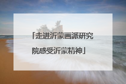 走进沂蒙画派研究院感受沂蒙精神