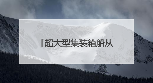 超大型集装箱船从长江下游出江试航
