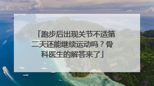 跑步后出现关节不适第二天还能继续运动吗？骨科医生的解答来了