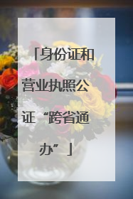 身份证和营业执照公证“跨省通办”