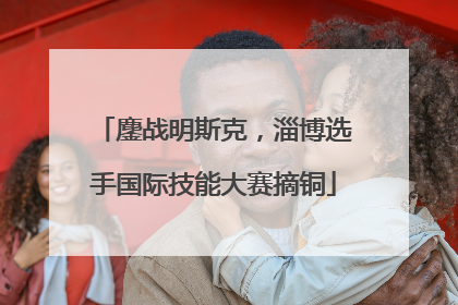 鏖战明斯克，淄博选手国际技能大赛摘铜