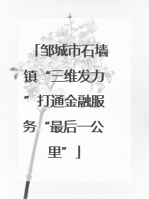 邹城市石墙镇“三维发力”打通金融服务“最后一公里”