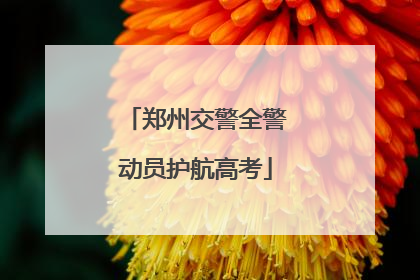 郑州交警全警动员护航高考