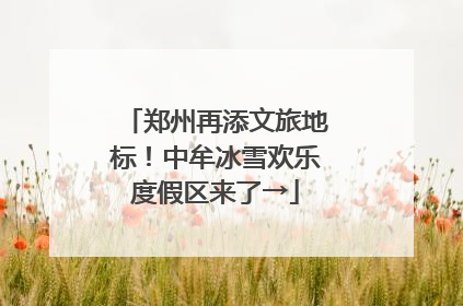 郑州再添文旅地标！中牟冰雪欢乐度假区来了→
