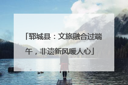 郓城县：文旅融合过端午，非遗新风暖人心