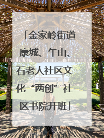 金家岭街道康城、午山、石老人社区文化“两创”社区书院开班