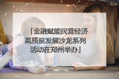 金融赋能民营经济高质量发展沙龙系列活动在郑州举办