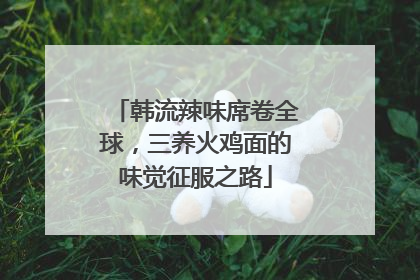 韩流辣味席卷全球，三养火鸡面的味觉征服之路
