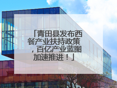 青田县发布西餐产业扶持政策，百亿产业蓝图加速推进！