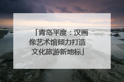 青岛平度：汉画像艺术馆倾力打造文化旅游新地标