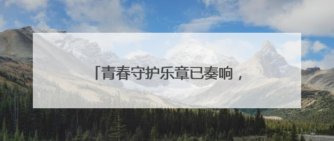 青春守护乐章已奏响，快来加入这场接力！