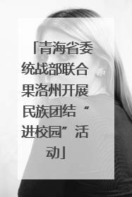 青海省委统战部联合果洛州开展民族团结“进校园”活动