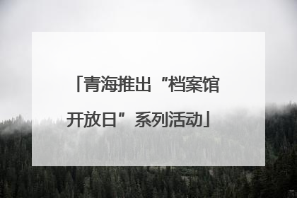 青海推出“档案馆开放日”系列活动