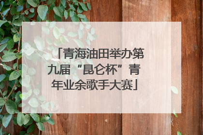 青海油田举办第九届“昆仑杯”青年业余歌手大赛