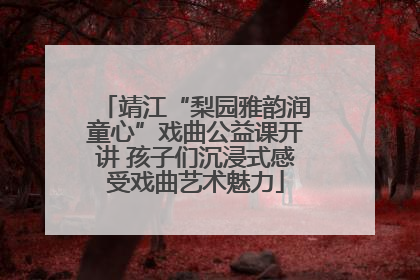 靖江“梨园雅韵润童心”戏曲公益课开讲 孩子们沉浸式感受戏曲艺术魅力