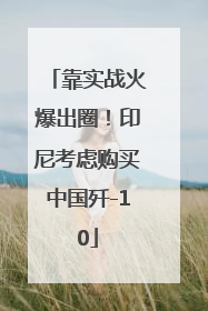 靠实战火爆出圈！印尼考虑购买中国歼-10