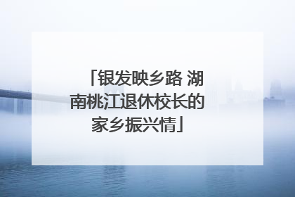 银发映乡路 湖南桃江退休校长的家乡振兴情