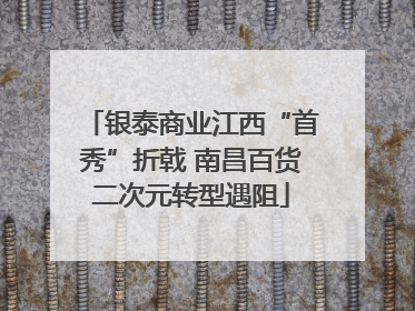 银泰商业江西“首秀”折戟 南昌百货二次元转型遇阻