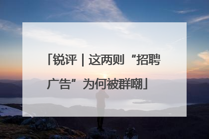 锐评｜这两则“招聘广告”为何被群嘲