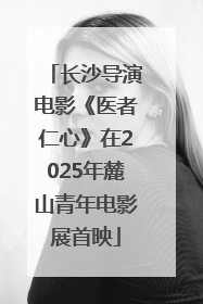 长沙导演电影《医者仁心》在2025年麓山青年电影展首映