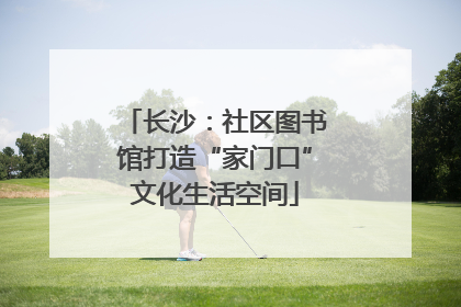 长沙：社区图书馆打造“家门口”文化生活空间