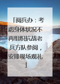 阅兵办：考虑身体状况不再组织抗战老兵方队参阅，安排现场观礼