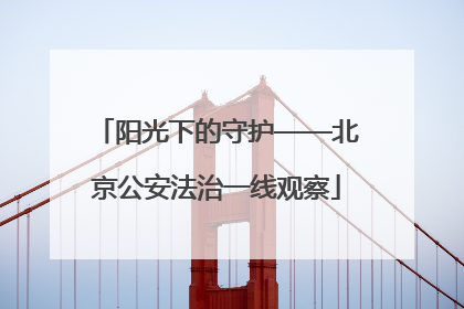 阳光下的守护——北京公安法治一线观察