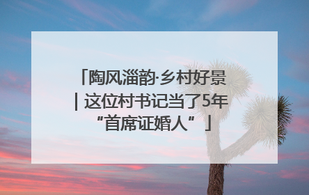 陶风淄韵·乡村好景｜这位村书记当了5年“首席证婚人”