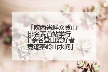 陕西省群众登山排名赛首站举行 千余名登山爱好者竞逐秦岭山水间