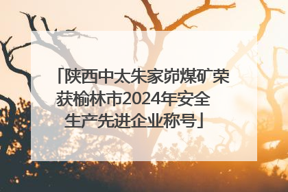 陕西中太朱家峁煤矿荣获榆林市2024年安全生产先进企业称号