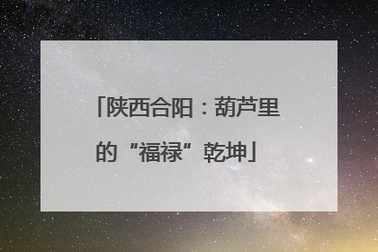 陕西合阳：葫芦里的“福禄”乾坤