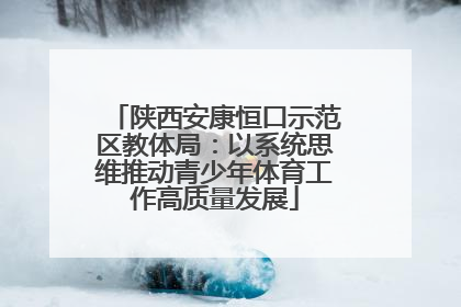 陕西安康恒口示范区教体局：以系统思维推动青少年体育工作高质量发展