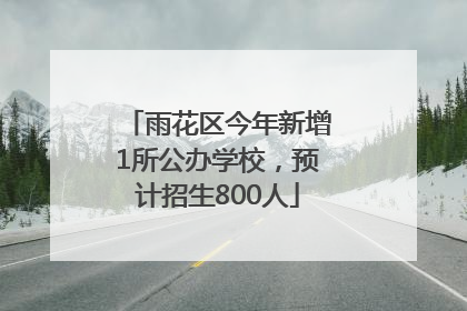 雨花区今年新增1所公办学校，预计招生800人
