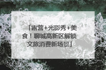 露营+光影秀+美食！聊城高新区解锁文旅消费新场景