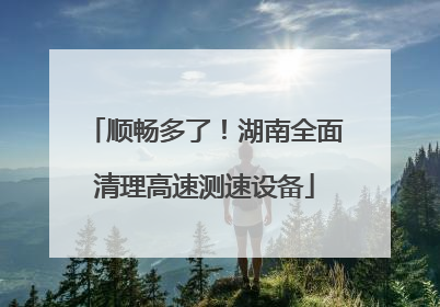 顺畅多了！湖南全面清理高速测速设备