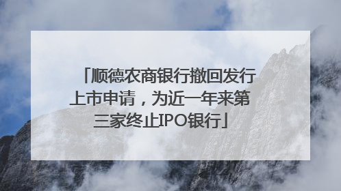 顺德农商银行撤回发行上市申请，为近一年来第三家终止IPO银行