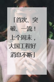 首次、突破、一流！上个周末，大国工程好消息不断