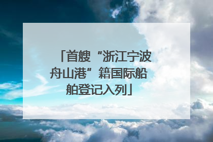 首艘“浙江宁波舟山港”籍国际船舶登记入列