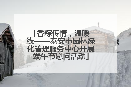 香粽传情，温暖一线——泰安市园林绿化管理服务中心开展端午节慰问活动