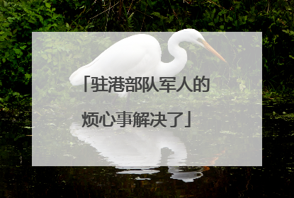 驻港部队军人的烦心事解决了