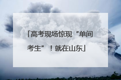 高考现场惊现“单间考生”！就在山东