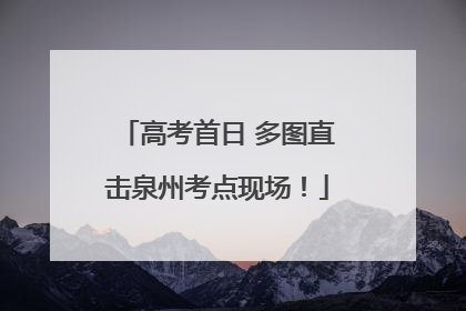 高考首日 多图直击泉州考点现场！