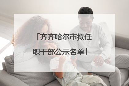 齐齐哈尔市拟任职干部公示名单