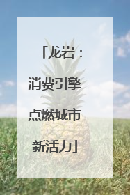龙岩：消费引擎点燃城市新活力
