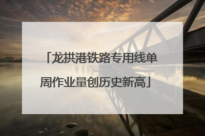 龙拱港铁路专用线单周作业量创历史新高