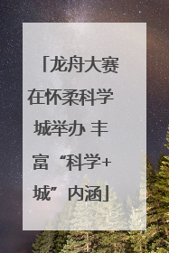龙舟大赛在怀柔科学城举办 丰富“科学+城”内涵