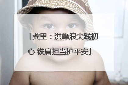 龚里：洪峰浪尖践初心 铁肩担当护平安