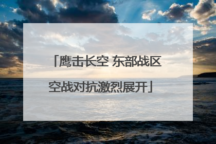 鹰击长空 东部战区空战对抗激烈展开