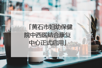 黄石市妇幼保健院中西医结合康复中心正式启用