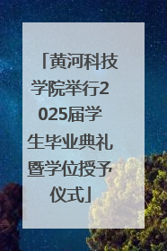 黄河科技学院举行2025届学生毕业典礼暨学位授予仪式